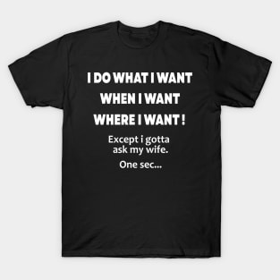 i do what i want when i want where i want except i gotta ask my wife T-Shirt